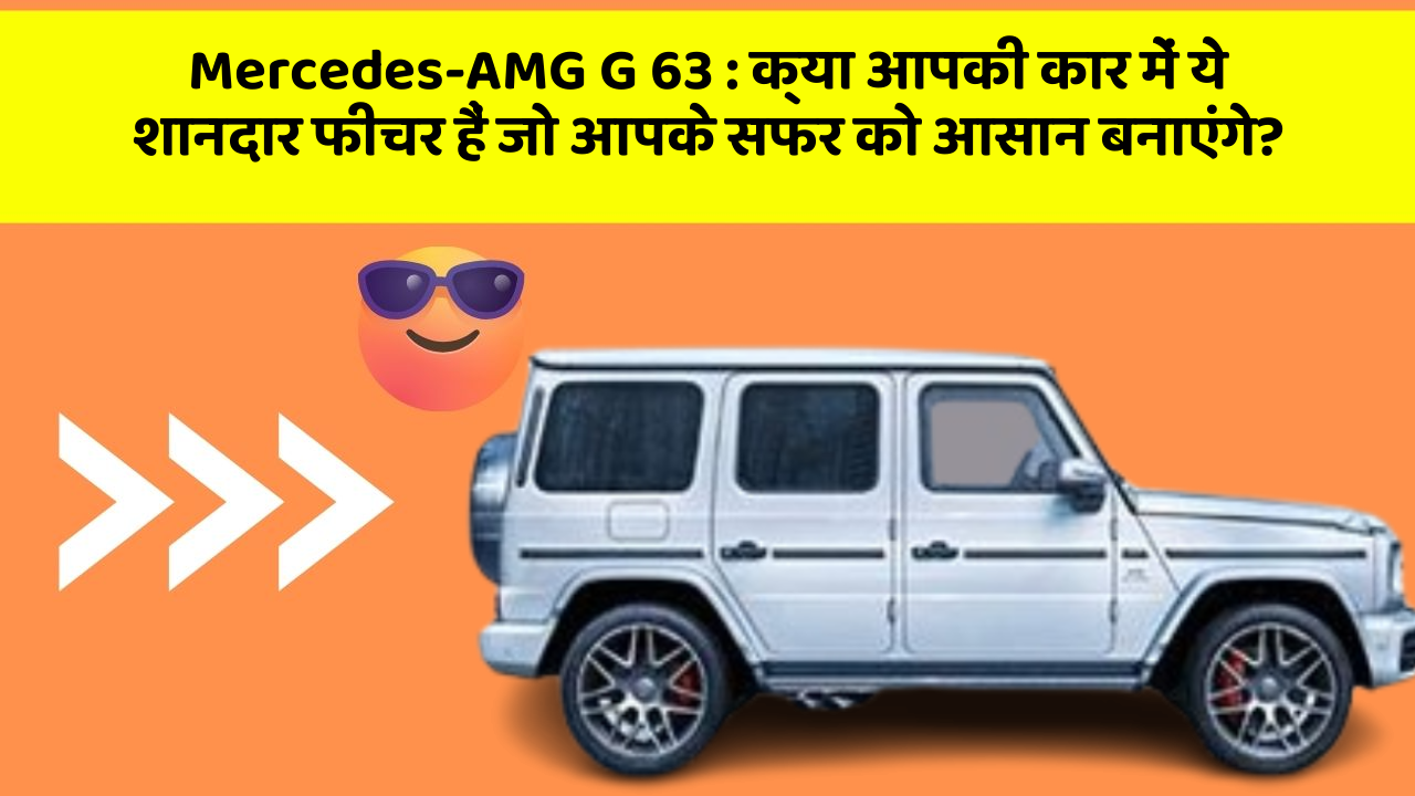 Mercedes-AMG G 63: क्या आपकी कार में ये शानदार फीचर हैं जो आपके सफर को आसान बनाएंगे?