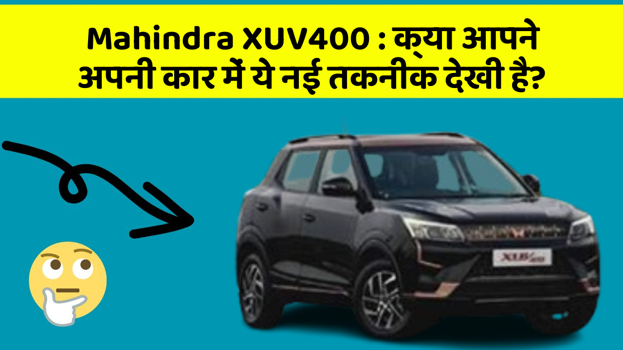 Mahindra XUV400: क्या आपने अपनी कार में ये नई तकनीक देखी है?