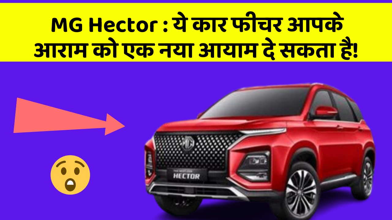 MG Hector: ये कार फीचर आपके आराम को एक नया आयाम दे सकता है!