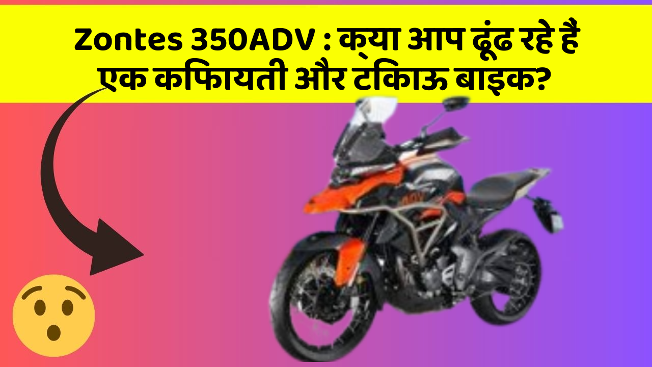 Zontes 350ADV: क्या आप ढूंढ रहे हैं एक किफायती और टिकाऊ बाइक?