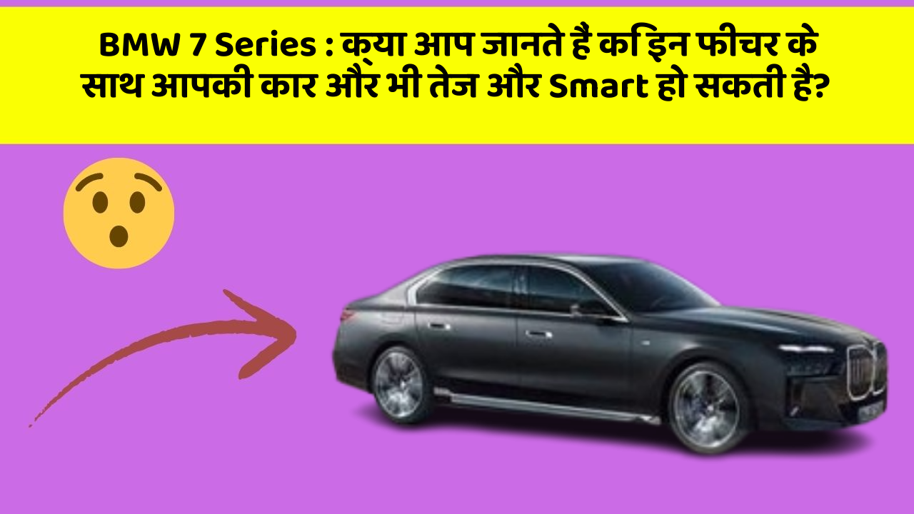 BMW 7 Series : क्या आप जानते हैं कि इन फीचर के साथ आपकी कार और भी तेज और Smart हो सकती है?