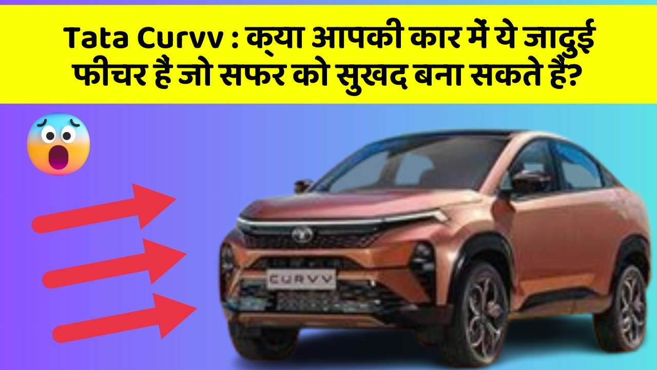 Tata Curvv : क्या आपकी कार में ये जादुई फीचर हैं जो सफर को सुखद बना सकते हैं?