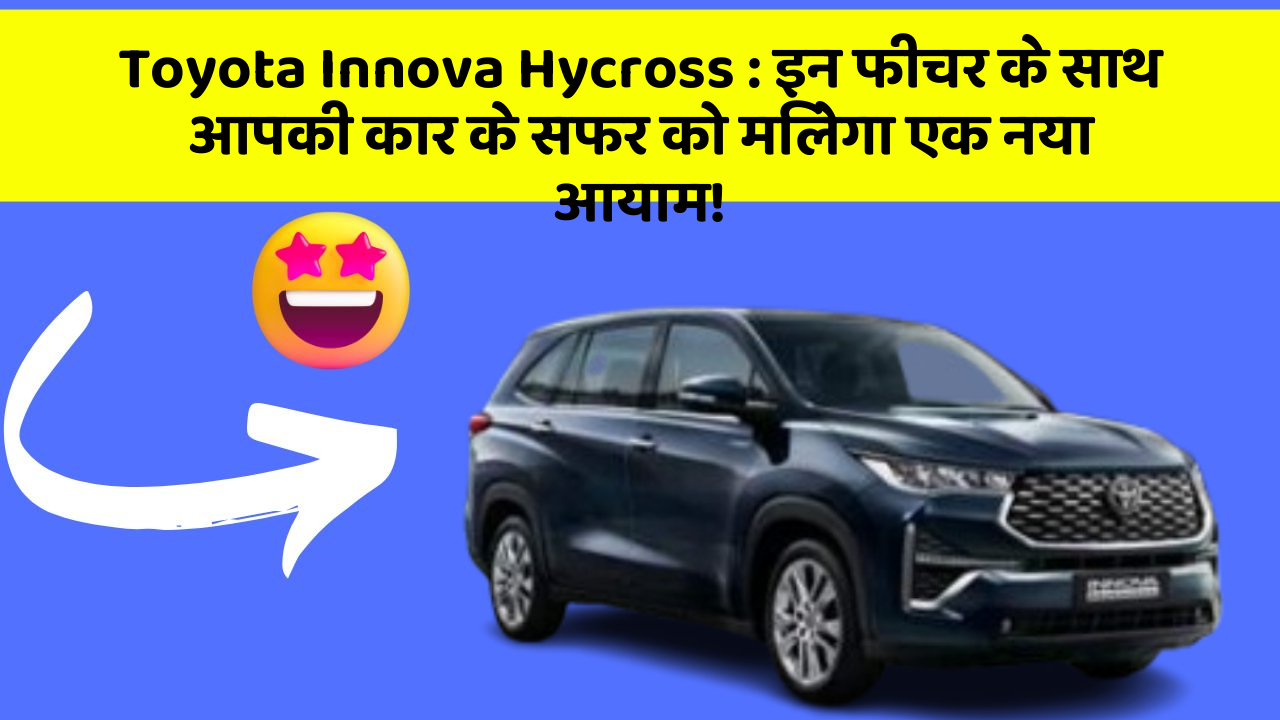 Toyota Innova Hycross : इन फीचर के साथ आपकी कार के सफर को मिलेगा एक नया आयाम!