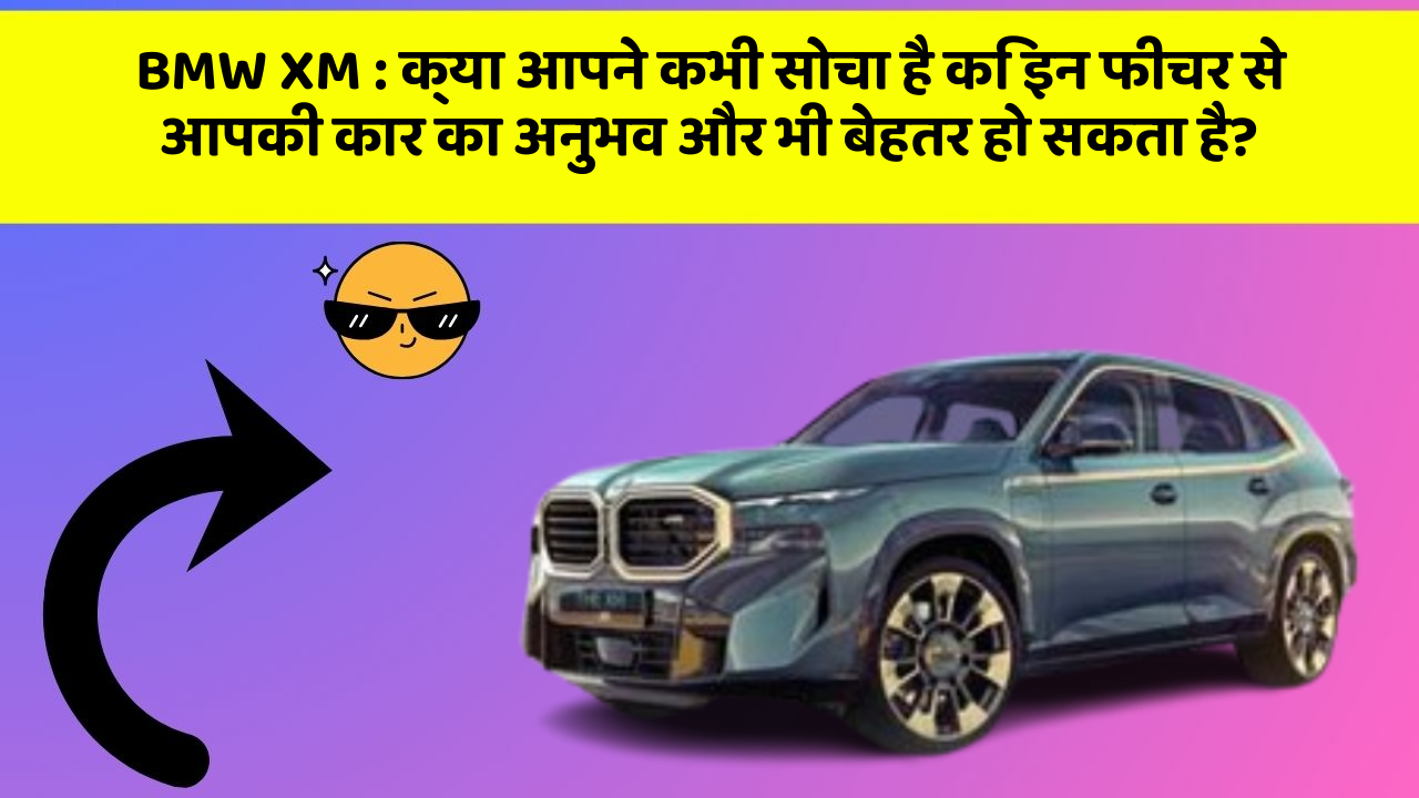 BMW XM: क्या आपने कभी सोचा है कि इन फीचर से आपकी कार का अनुभव और भी बेहतर हो सकता है?
