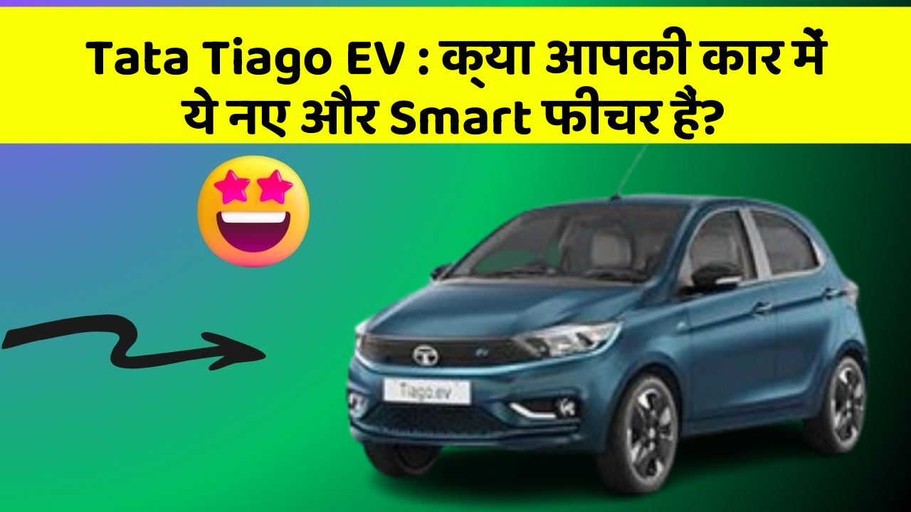 Tata Tiago EV : क्या आपकी कार में ये नए और Smart फीचर हैं?