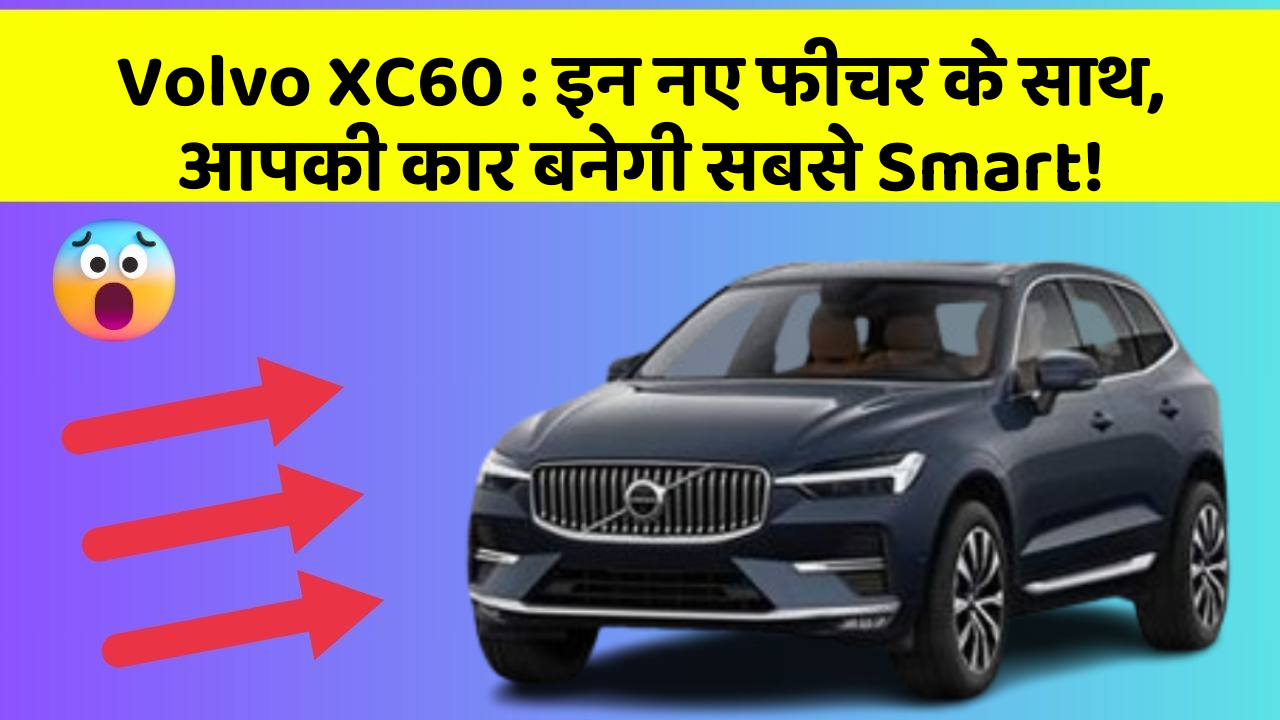 Volvo XC60: इन नए फीचर के साथ, आपकी कार बनेगी सबसे Smart!