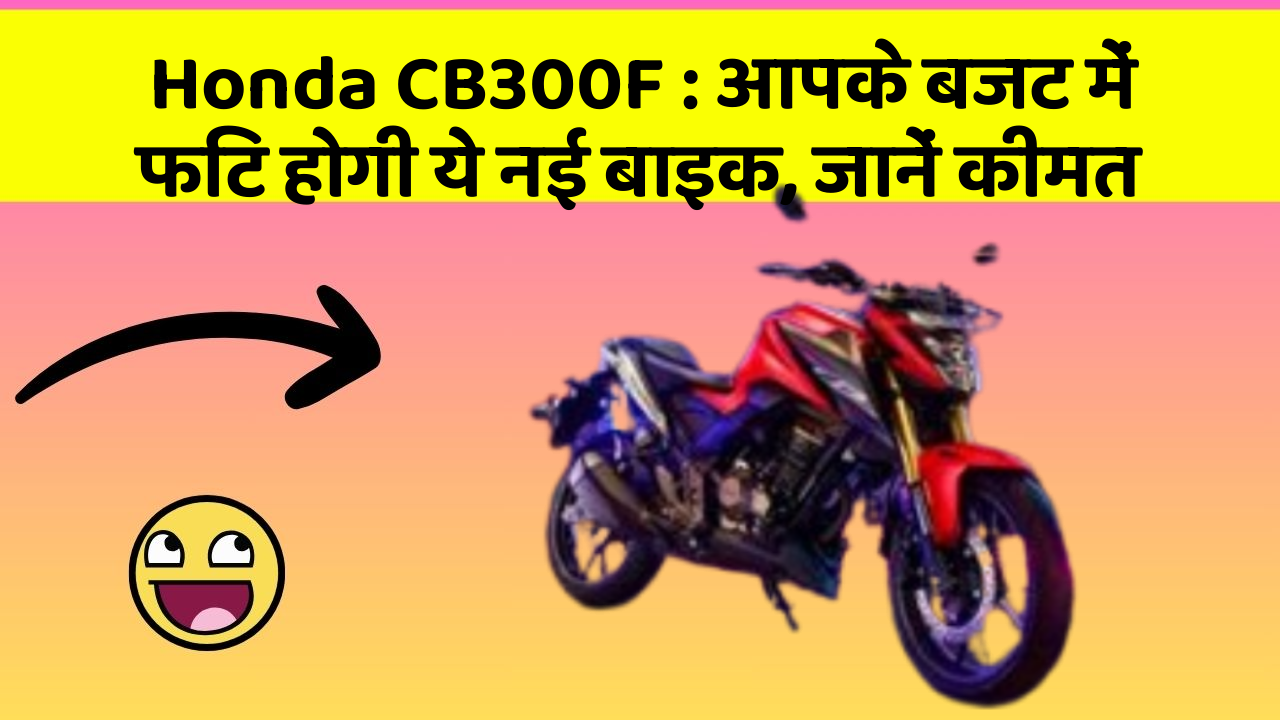 Honda CB300F: आपके बजट में फिट होगी ये नई बाइक, जानें कीमत