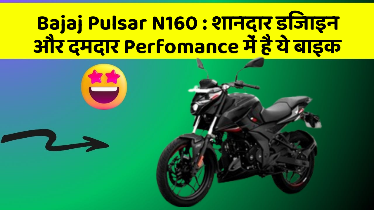 Bajaj Pulsar N160: शानदार डिजाइन और दमदार Perfomance में है ये बाइक