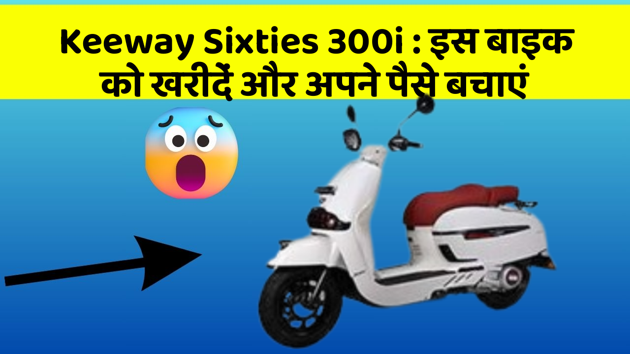 Keeway Sixties 300i : इस बाइक को खरीदें और अपने पैसे बचाएं