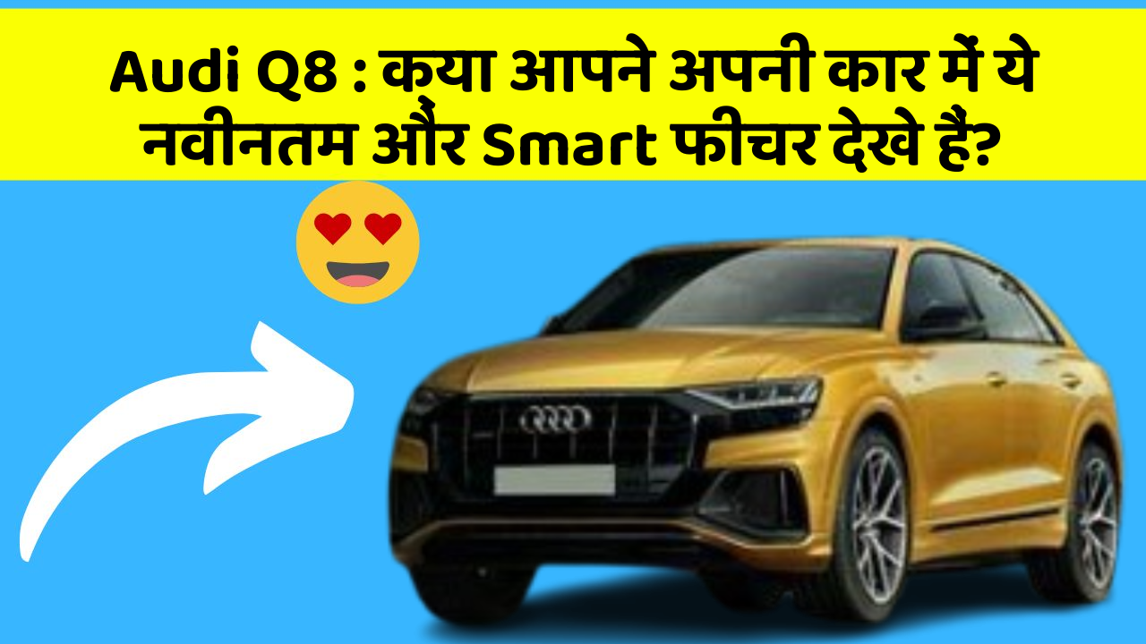 Audi Q8 : क्या आपने अपनी कार में ये नवीनतम और Smart फीचर देखे हैं?