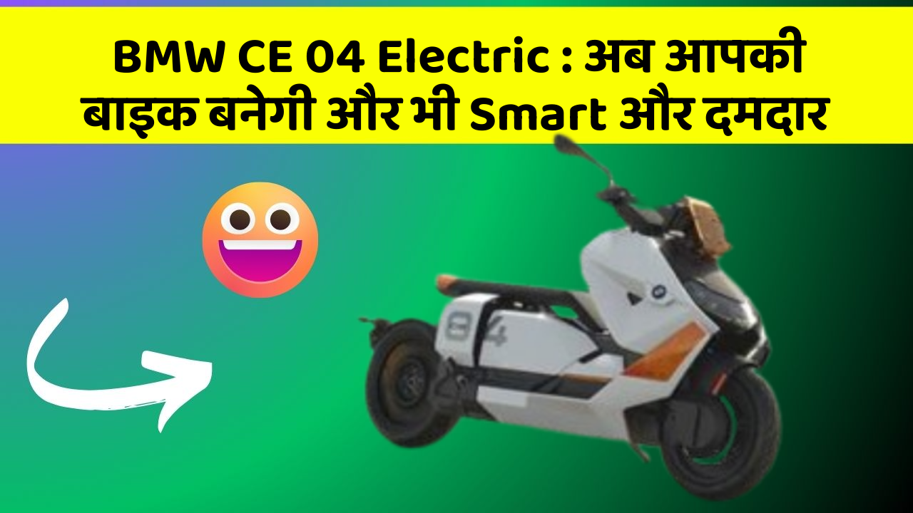 BMW CE 04 Electric : अब आपकी बाइक बनेगी और भी Smart और दमदार