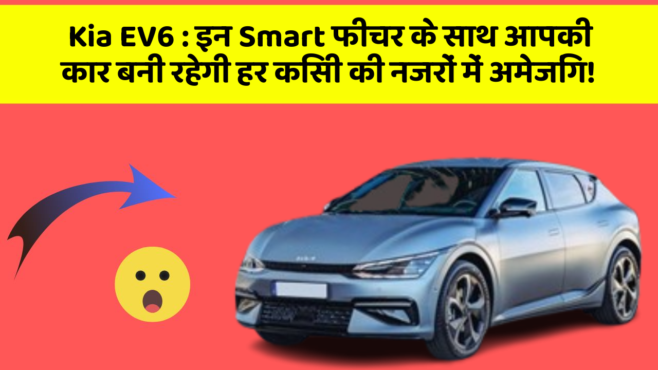 Kia EV6: इन Smart फीचर के साथ आपकी कार बनी रहेगी हर किसी की नजरों में अमेजिंग!