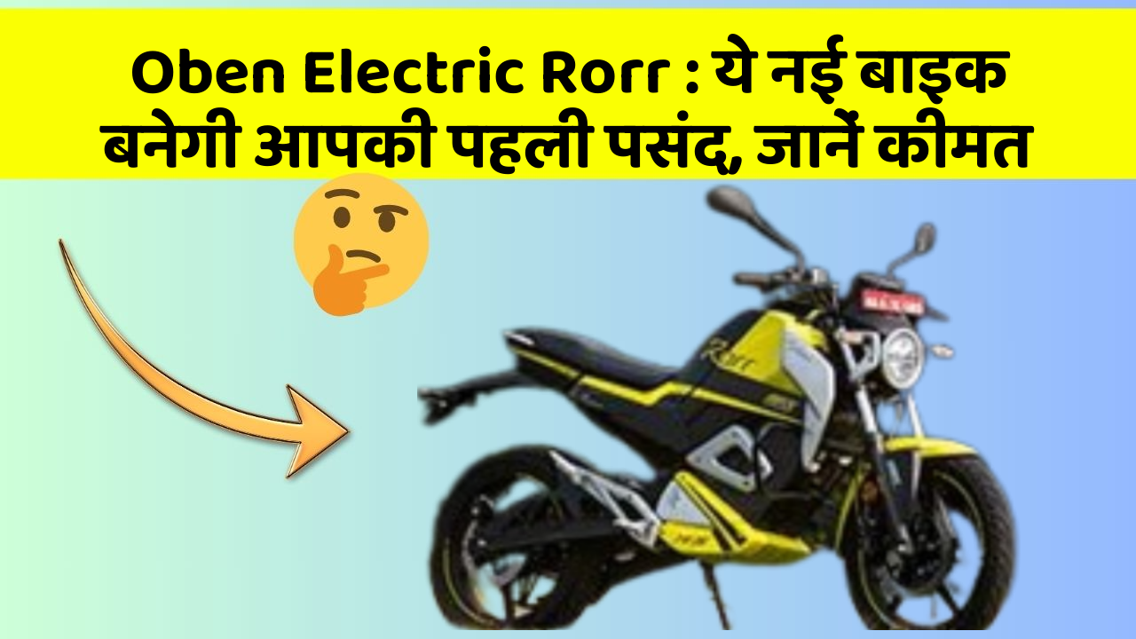 Oben Electric Rorr: ये नई बाइक बनेगी आपकी पहली पसंद, जानें कीमत