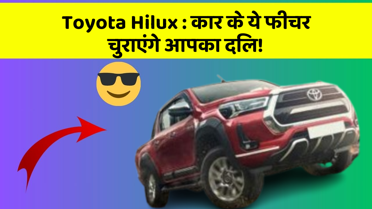 Toyota Hilux:कार के ये फीचर चुराएंगे आपका दिल!
