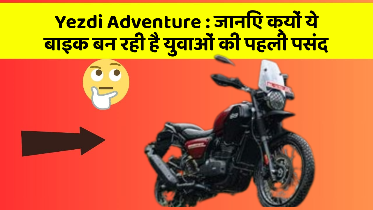 Yezdi Adventure : जानिए क्यों ये बाइक बन रही है युवाओं की पहली पसंद