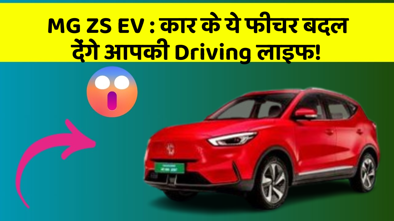 MG ZS EV:कार के ये फीचर बदल देंगे आपकी Driving लाइफ!