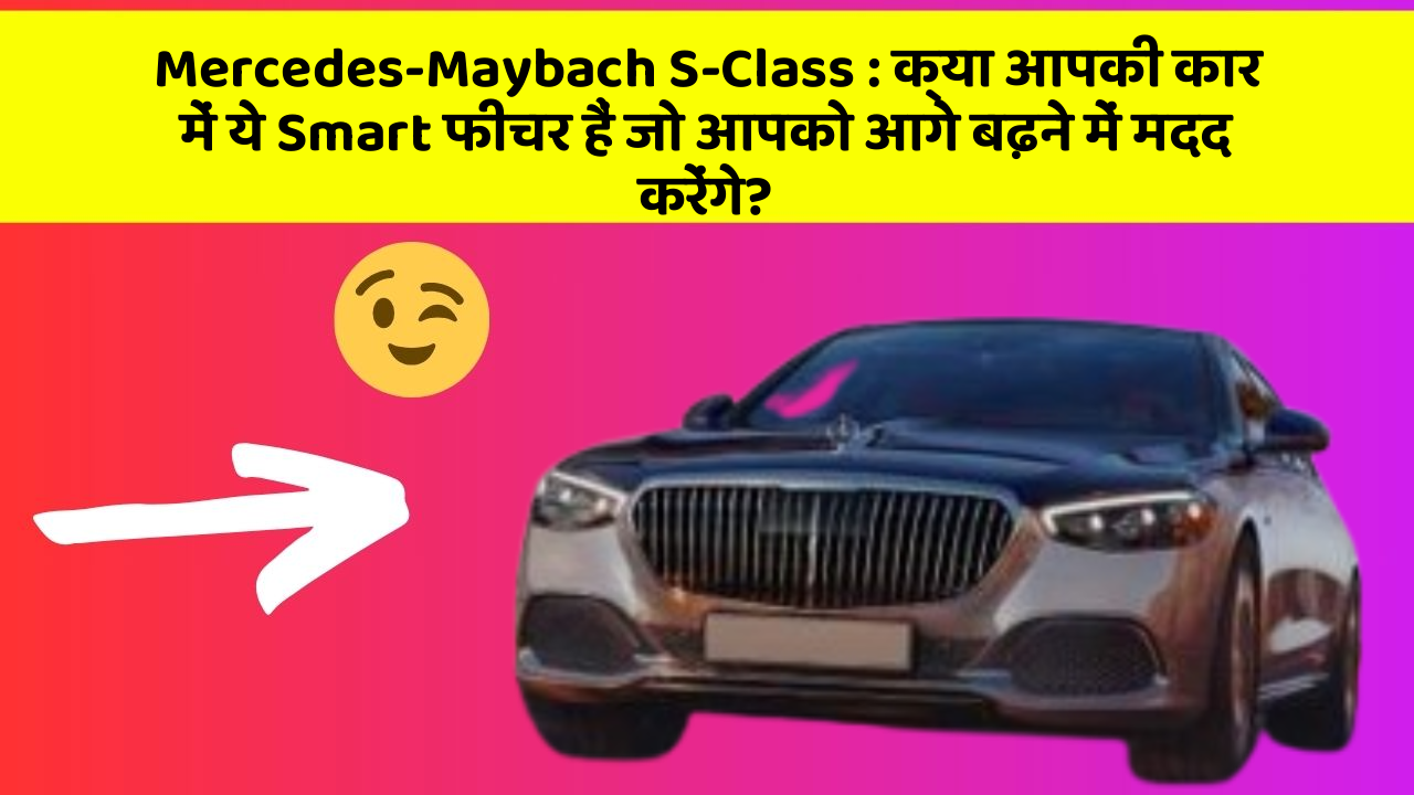 Mercedes-Maybach S-Class: क्या आपकी कार में ये Smart फीचर हैं जो आपको आगे बढ़ने में मदद करेंगे?