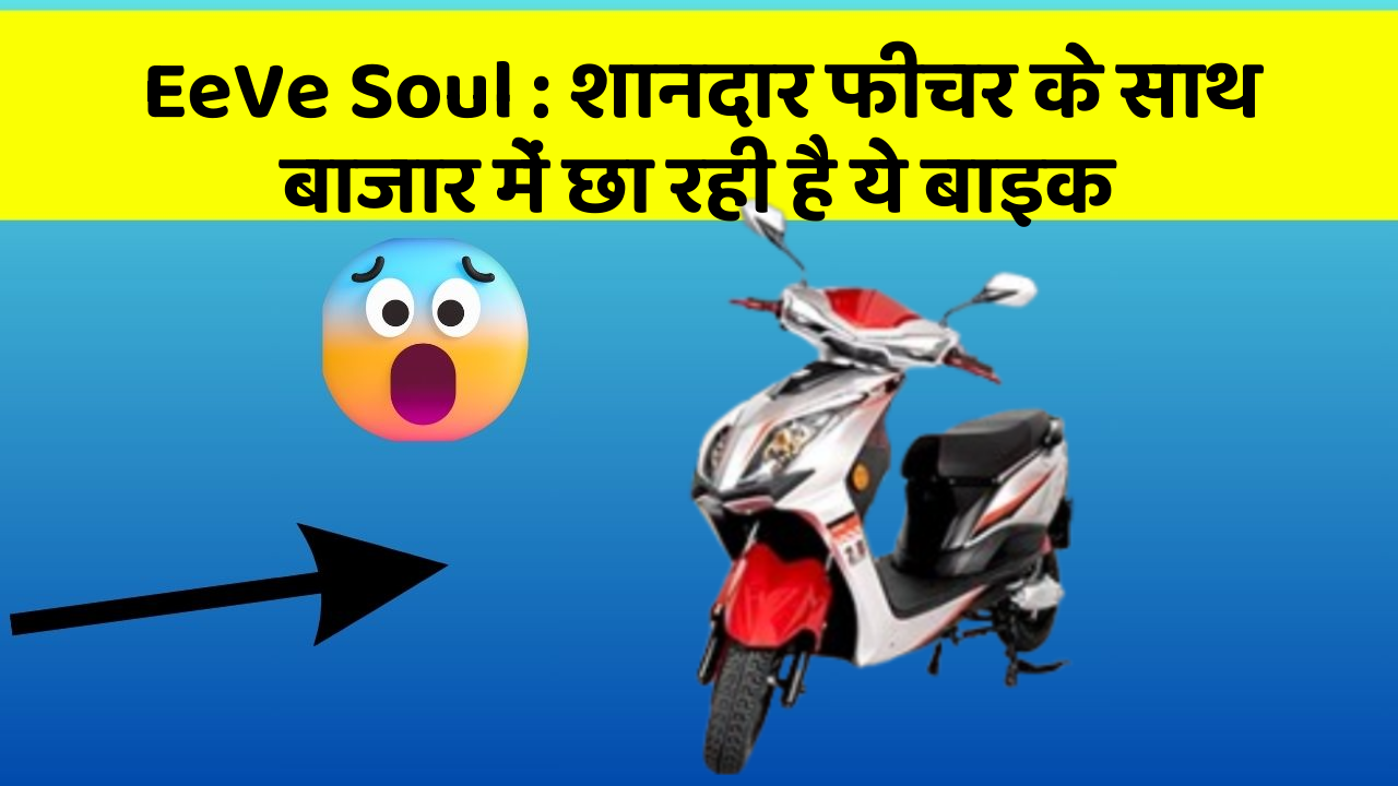 EeVe Soul: शानदार फीचर के साथ बाजार में छा रही है ये बाइक