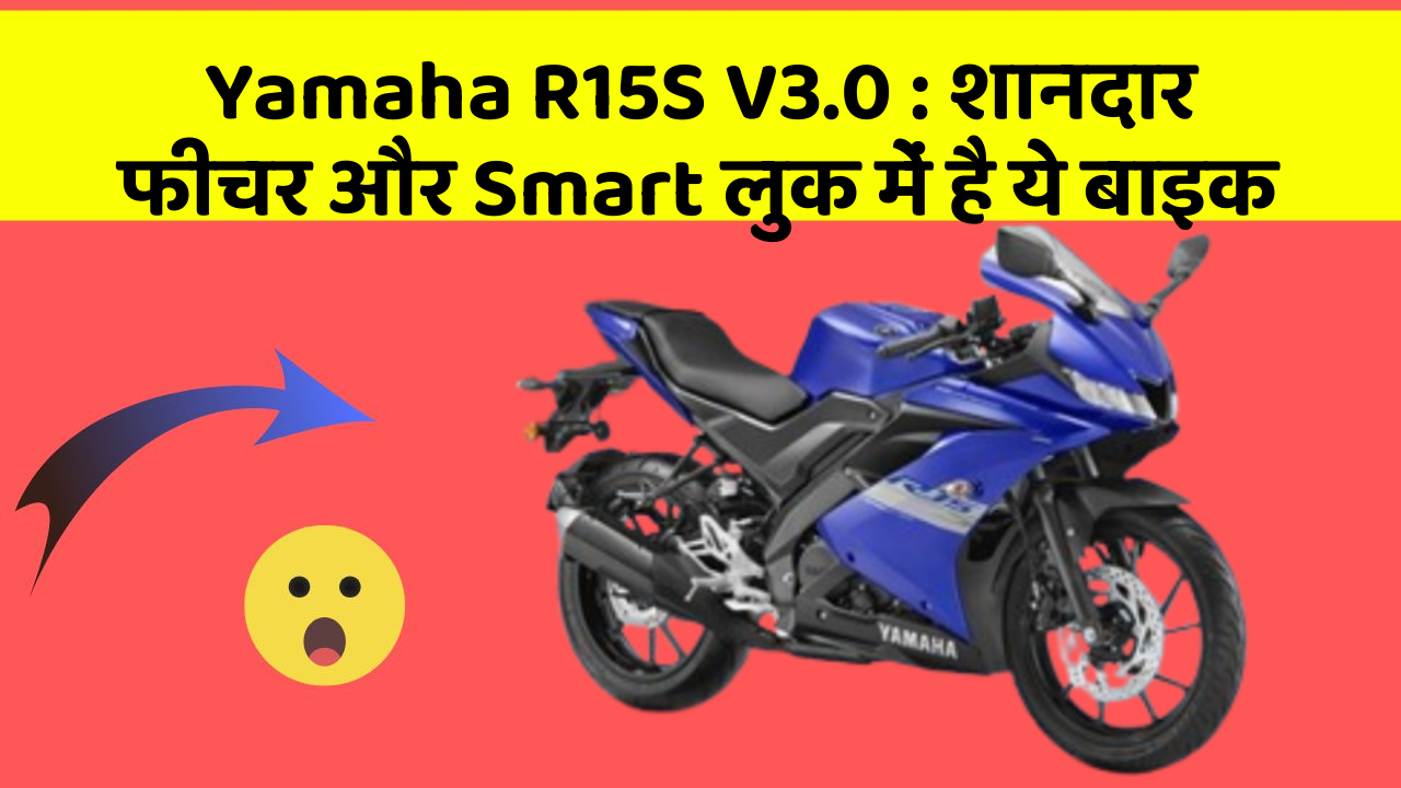 Yamaha R15S V3.0: शानदार फीचर और Smart लुक में है ये बाइक