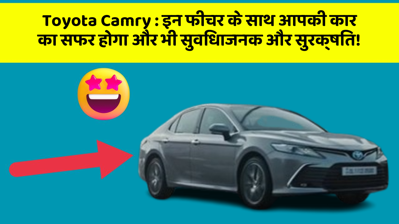 Toyota Camry: इन फीचर के साथ आपकी कार का सफर होगा और भी सुविधाजनक और सुरक्षित!