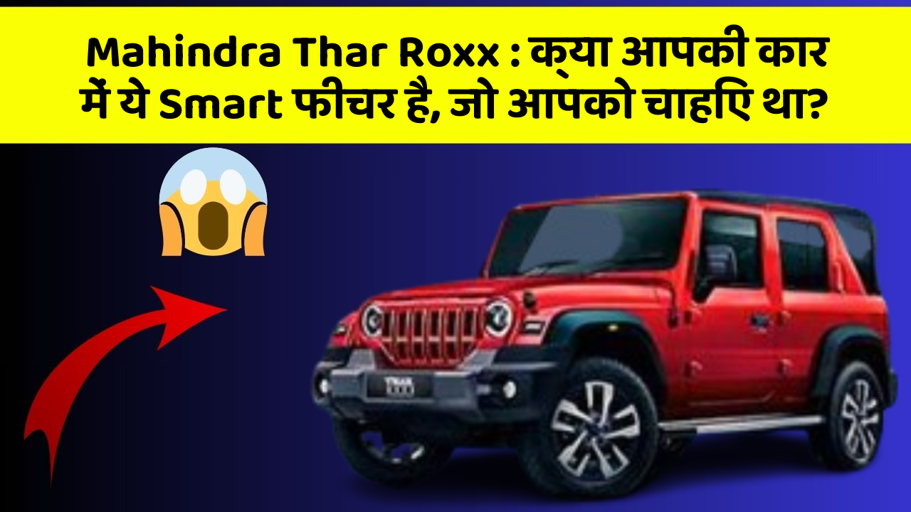 Mahindra Thar Roxx : क्या आपकी कार में ये Smart फीचर है, जो आपको चाहिए था?