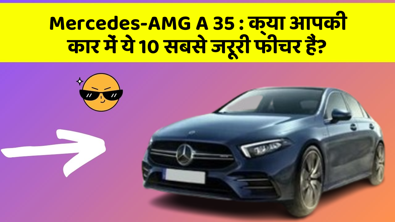 Mercedes-AMG A 35: क्या आपकी कार में ये 10 सबसे जरूरी फीचर हैं?