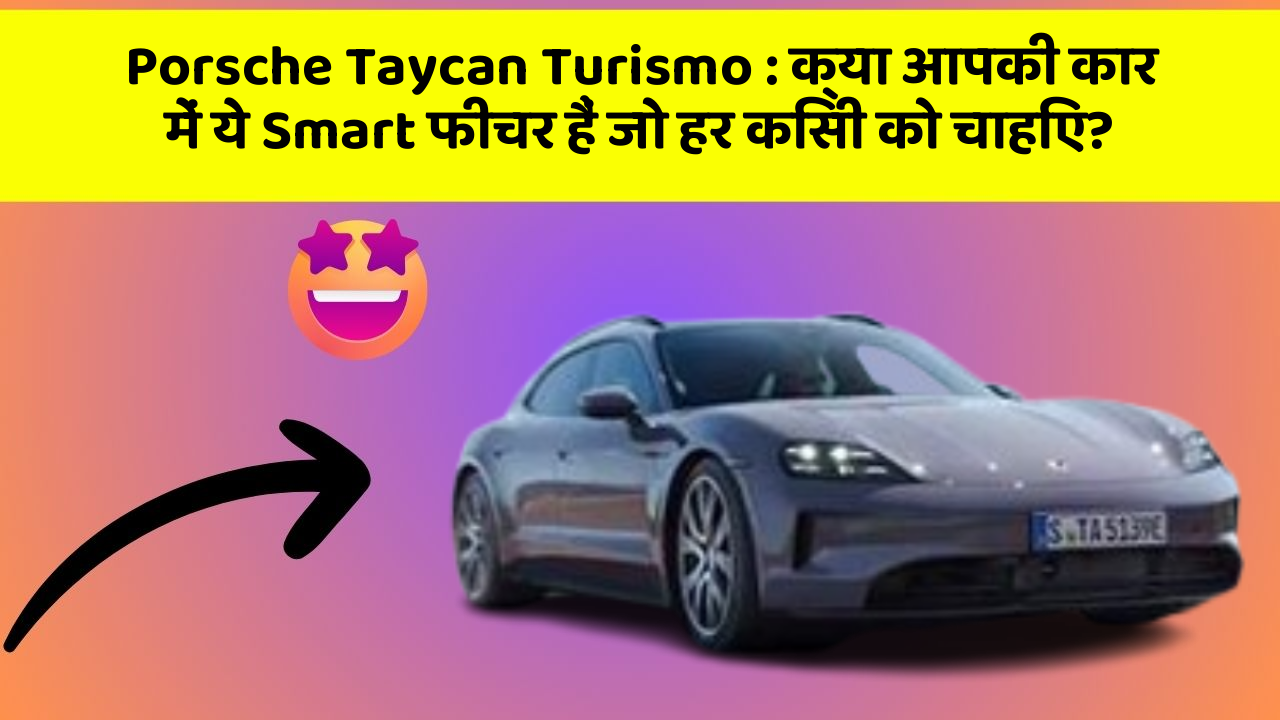 Porsche Taycan Turismo : क्या आपकी कार में ये Smart फीचर हैं जो हर किसी को चाहिए?
