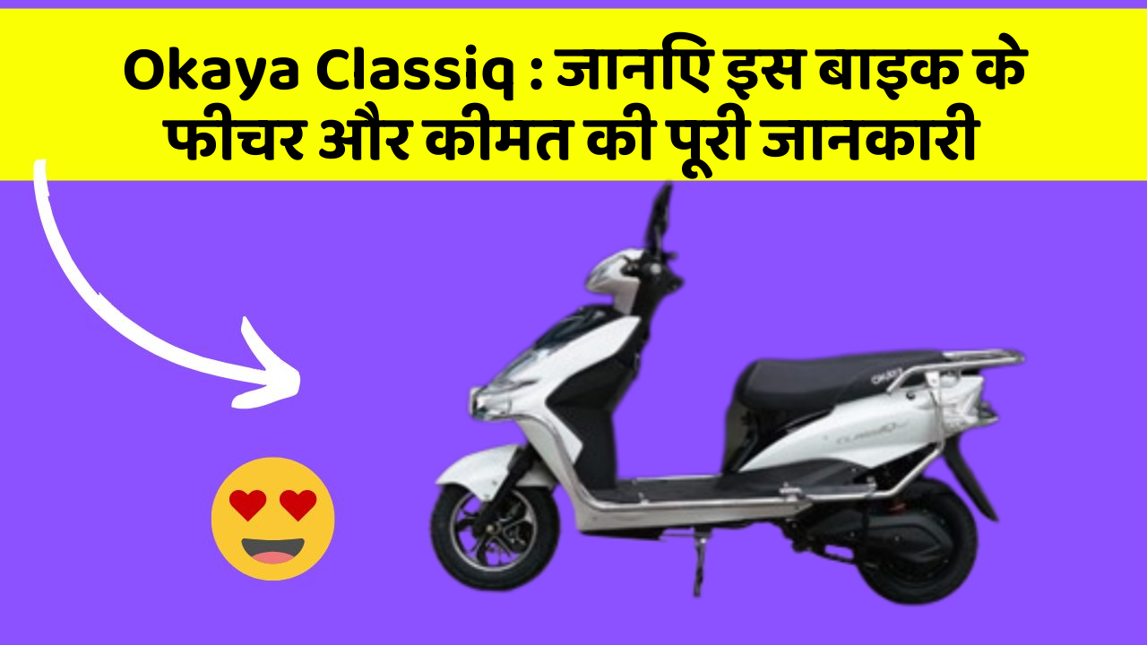 Okaya Classiq : जानिए इस बाइक के फीचर और कीमत की पूरी जानकारी