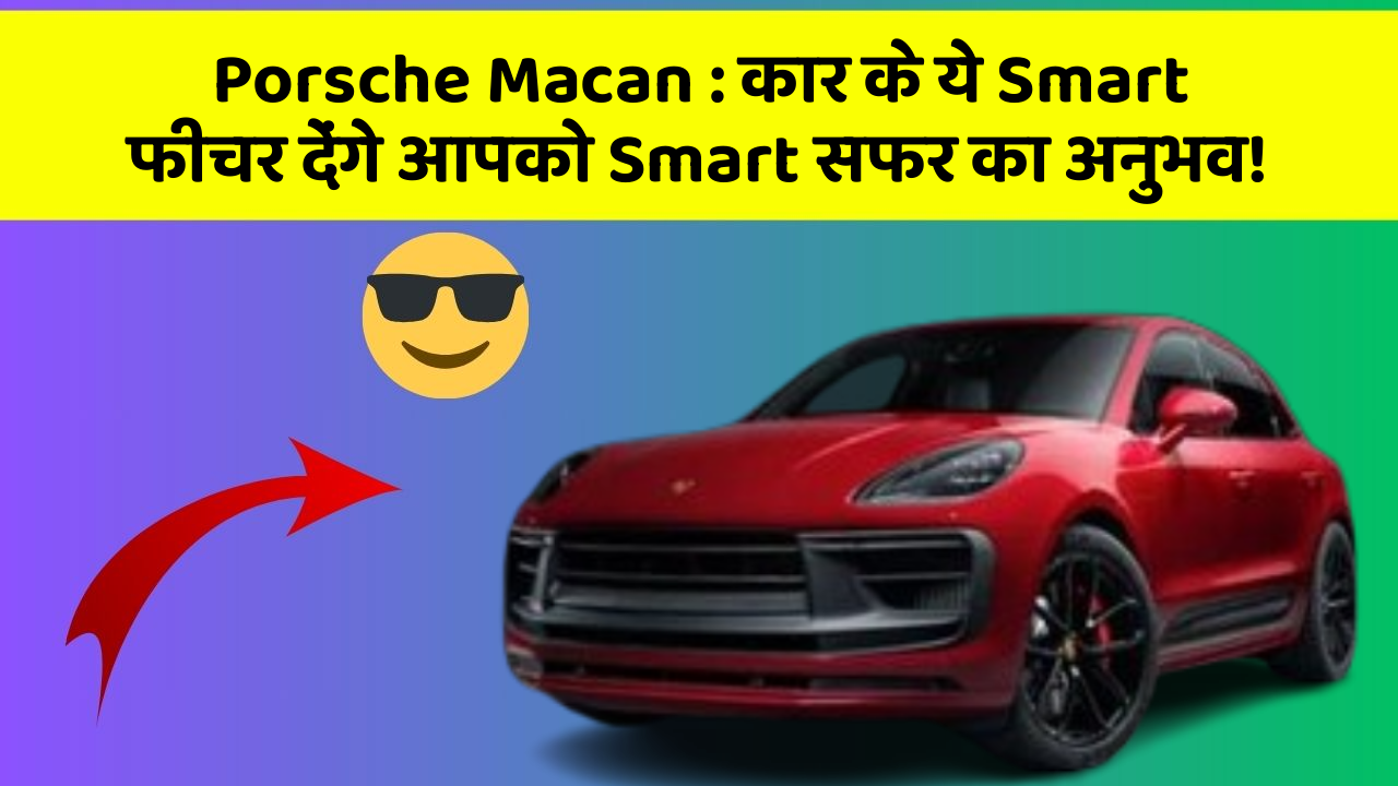 Porsche Macan: कार के ये Smart फीचर देंगे आपको Smart सफर का अनुभव!