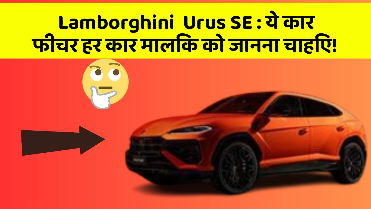 Lamborghini  Urus SE:ये कार फीचर हर कार मालिक को जानना चाहिए!