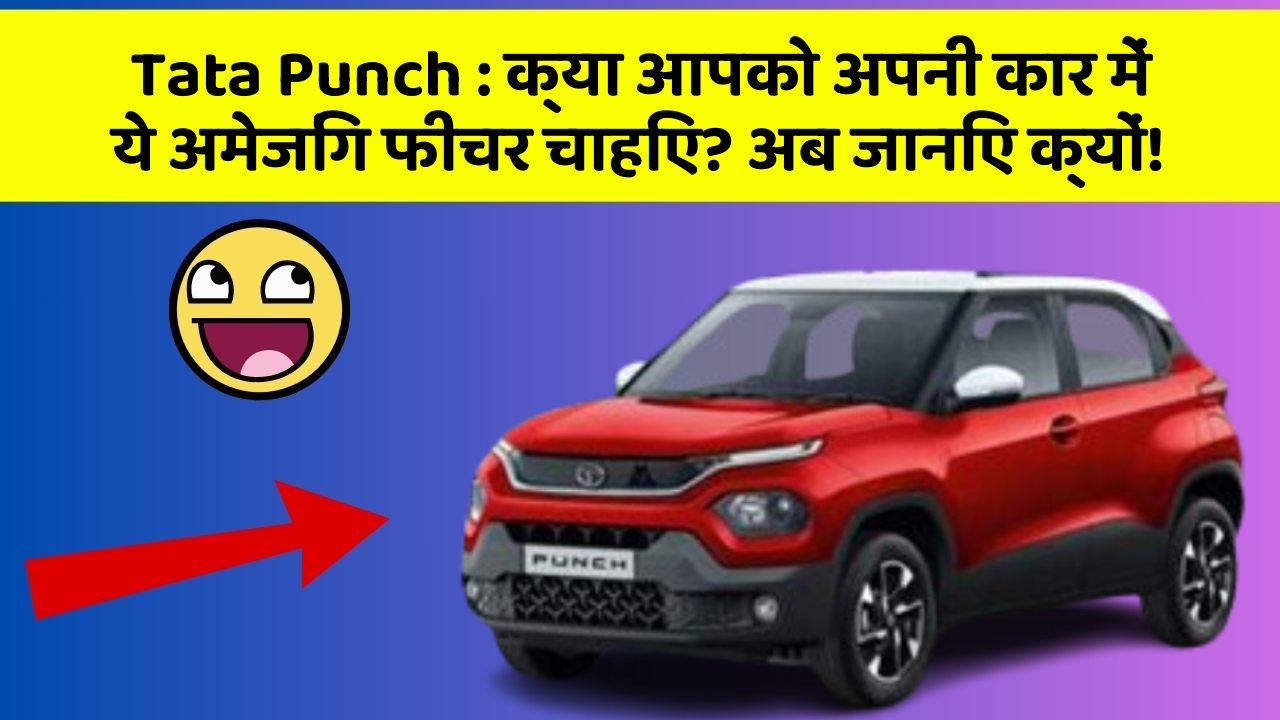 Tata Punch:क्या आपको अपनी कार में ये अमेजिंग फीचर चाहिए? अब जानिए क्यों!
