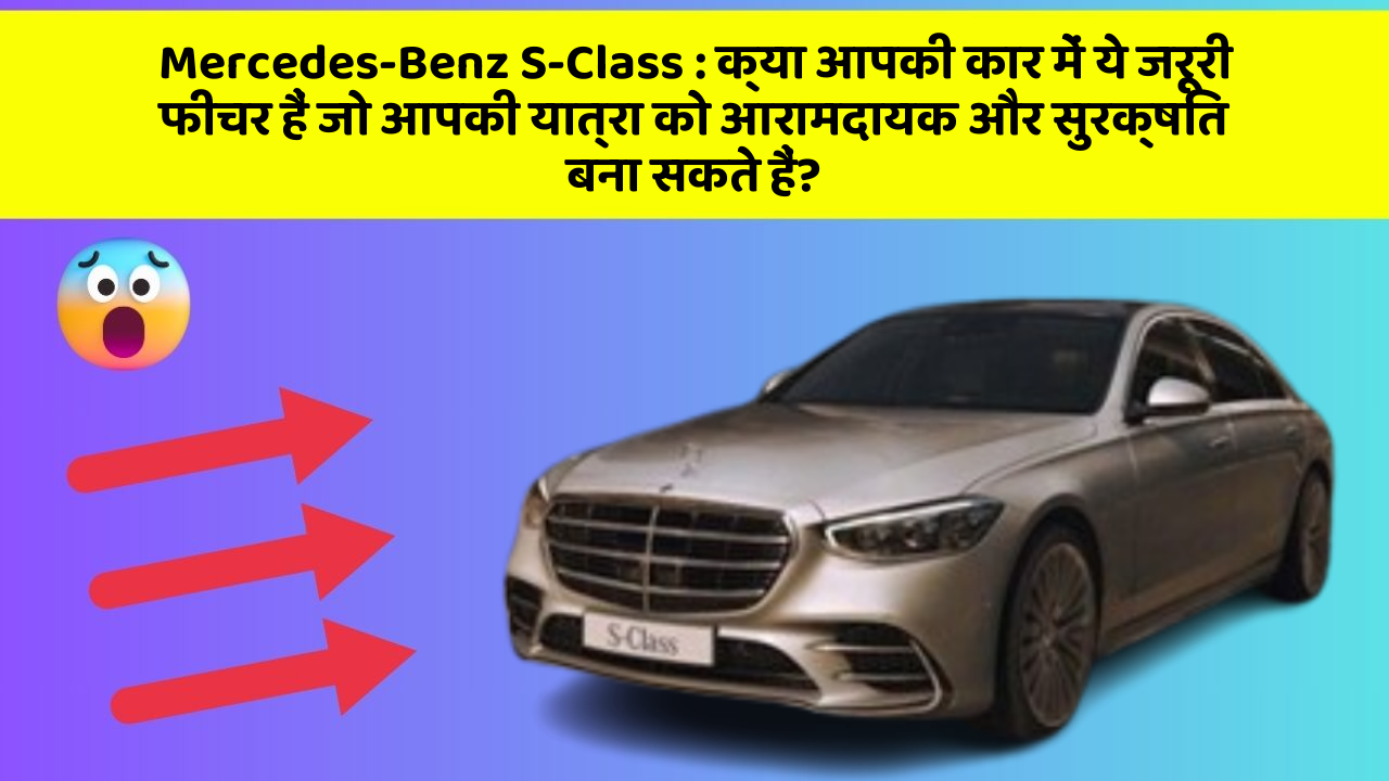 Mercedes-Benz S-Class: क्या आपकी कार में ये जरूरी फीचर हैं जो आपकी यात्रा को आरामदायक और सुरक्षित बना सकते हैं?
