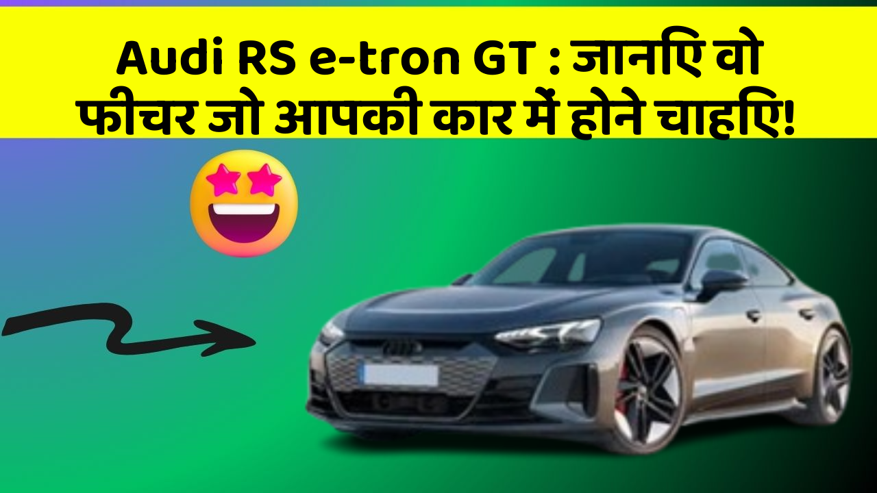 Audi RS e-tron GT: जानिए वो फीचर जो आपकी कार में होने चाहिए!