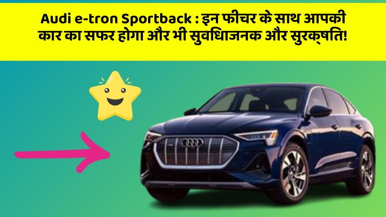 Audi e-tron Sportback:इन फीचर के साथ आपकी कार का सफर होगा और भी सुविधाजनक और सुरक्षित!