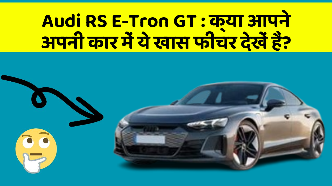 Audi RS E-Tron GT: क्या आपने अपनी कार में ये खास फीचर देखें हैं?