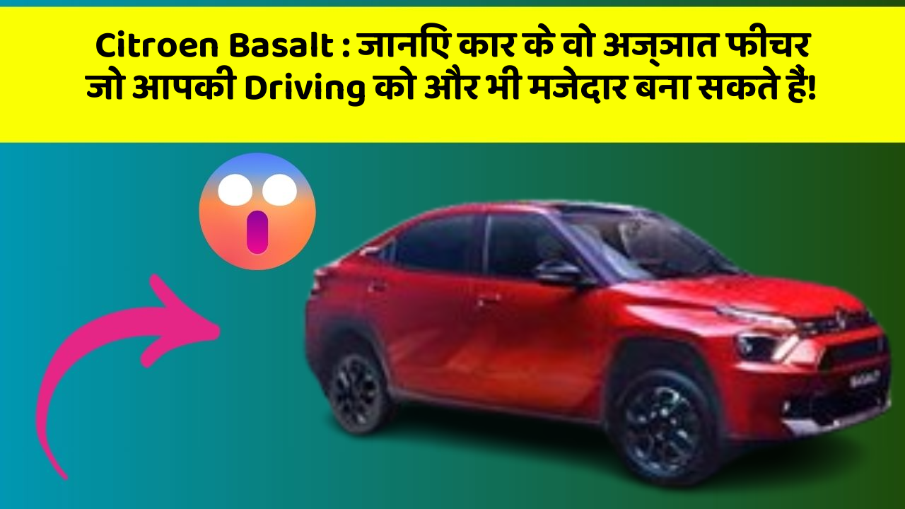 Citroen Basalt: जानिए कार के वो अज्ञात फीचर जो आपकी Driving को और भी मजेदार बना सकते हैं!