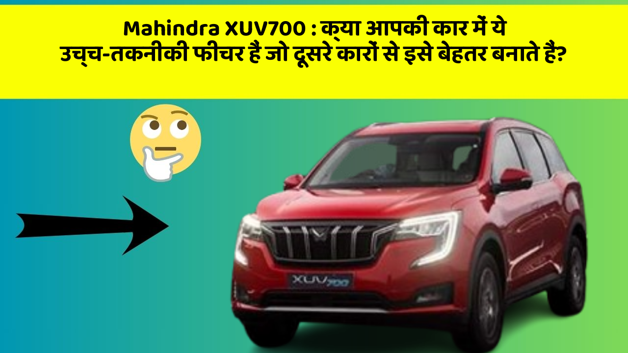 Mahindra XUV700 : क्या आपकी कार में ये उच्च-तकनीकी फीचर हैं जो दूसरे कारों से इसे बेहतर बनाते हैं?