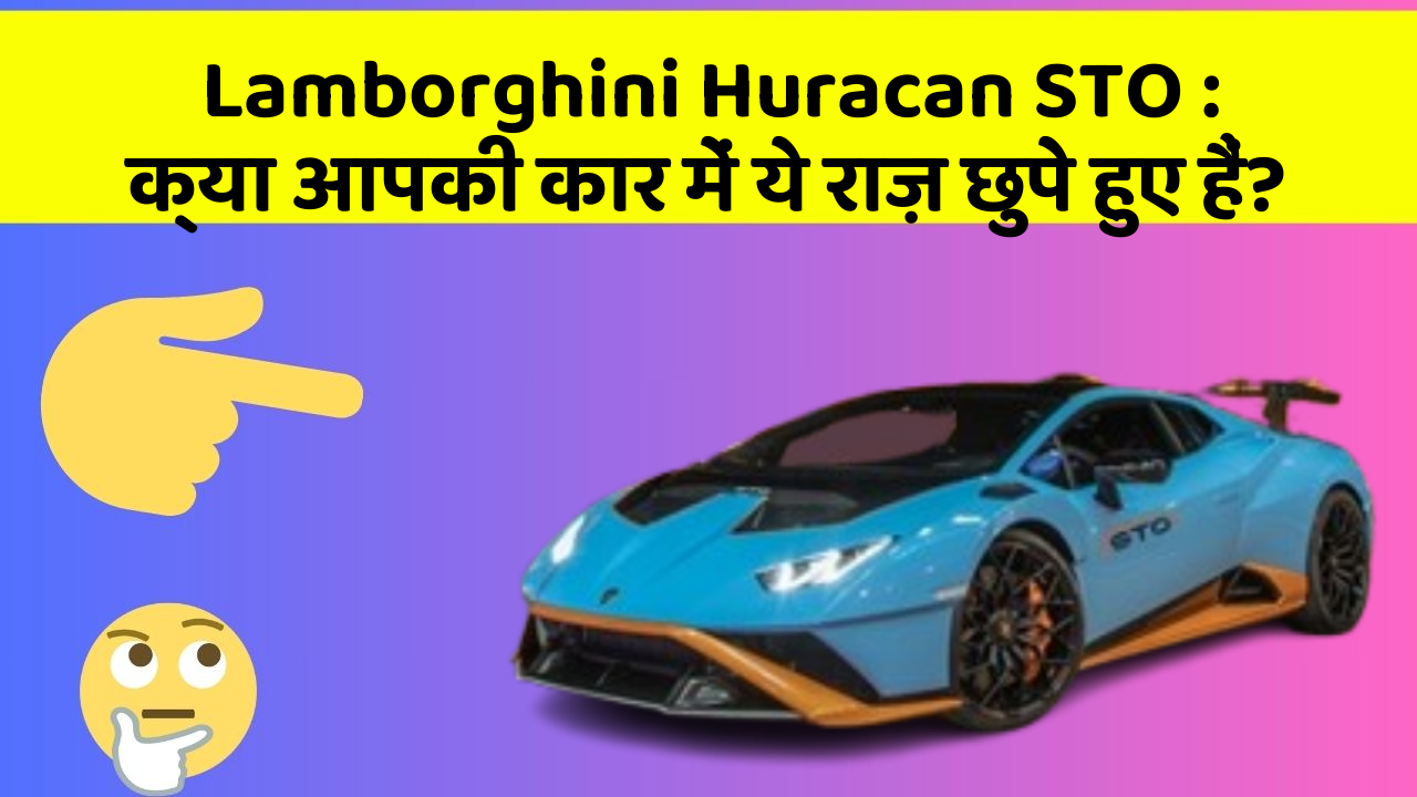 Lamborghini Huracan STO: क्या आपकी कार में ये राज़ छुपे हुए हैं?