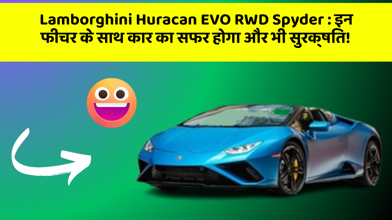 Lamborghini Huracan EVO RWD Spyder : इन फीचर के साथ कार का सफर होगा और भी सुरक्षित!