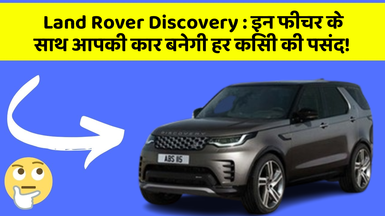 Land Rover Discovery : इन फीचर के साथ आपकी कार बनेगी हर किसी की पसंद!