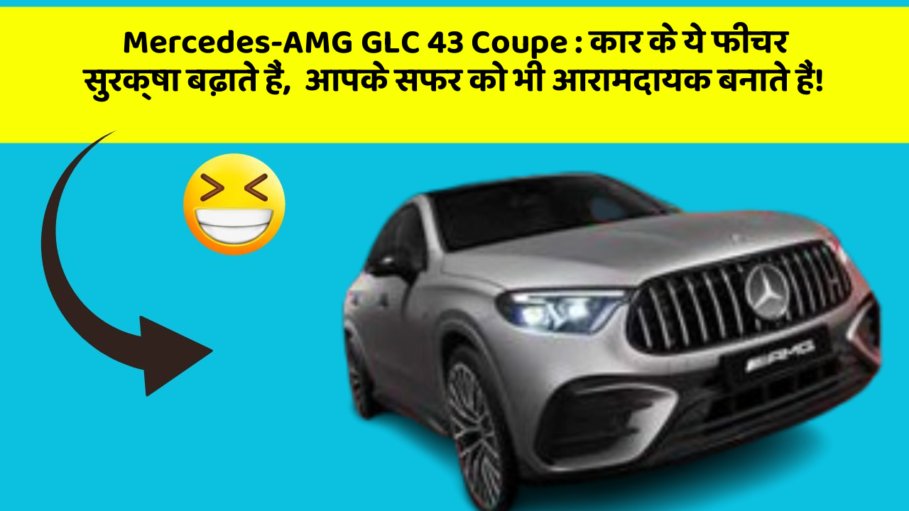 Mercedes-AMG GLC 43 Coupe: कार के ये फीचर सुरक्षा बढ़ाते हैं,  आपके सफर को भी आरामदायक बनाते हैं!