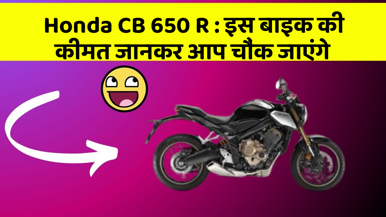 Honda CB 650 R: इस बाइक की कीमत जानकर आप चौंक जाएंगे