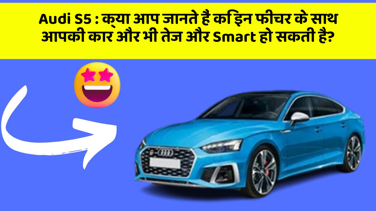 Audi S5:क्या आप जानते हैं कि इन फीचर के साथ आपकी कार और भी तेज और Smart हो सकती है?