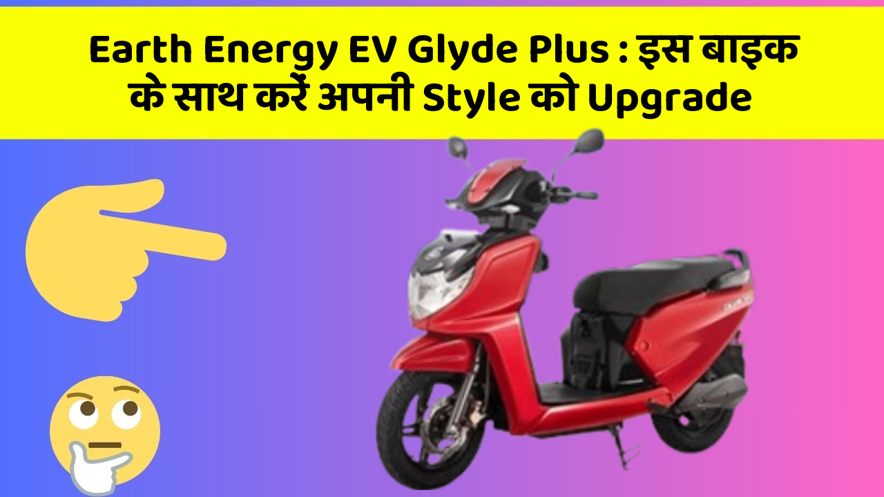 Earth Energy EV Glyde Plus: इस बाइक के साथ करें अपनी Style को Upgrade