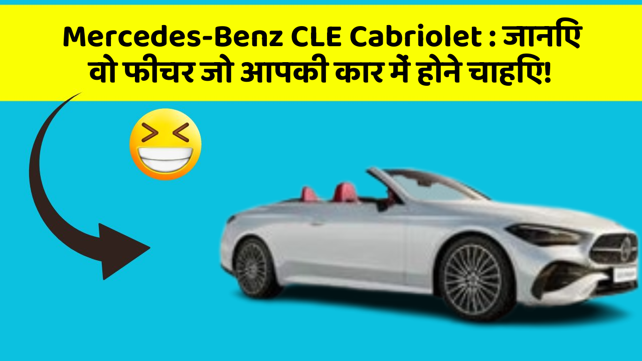 Mercedes-Benz CLE Cabriolet: जानिए वो फीचर जो आपकी कार में होने चाहिए!