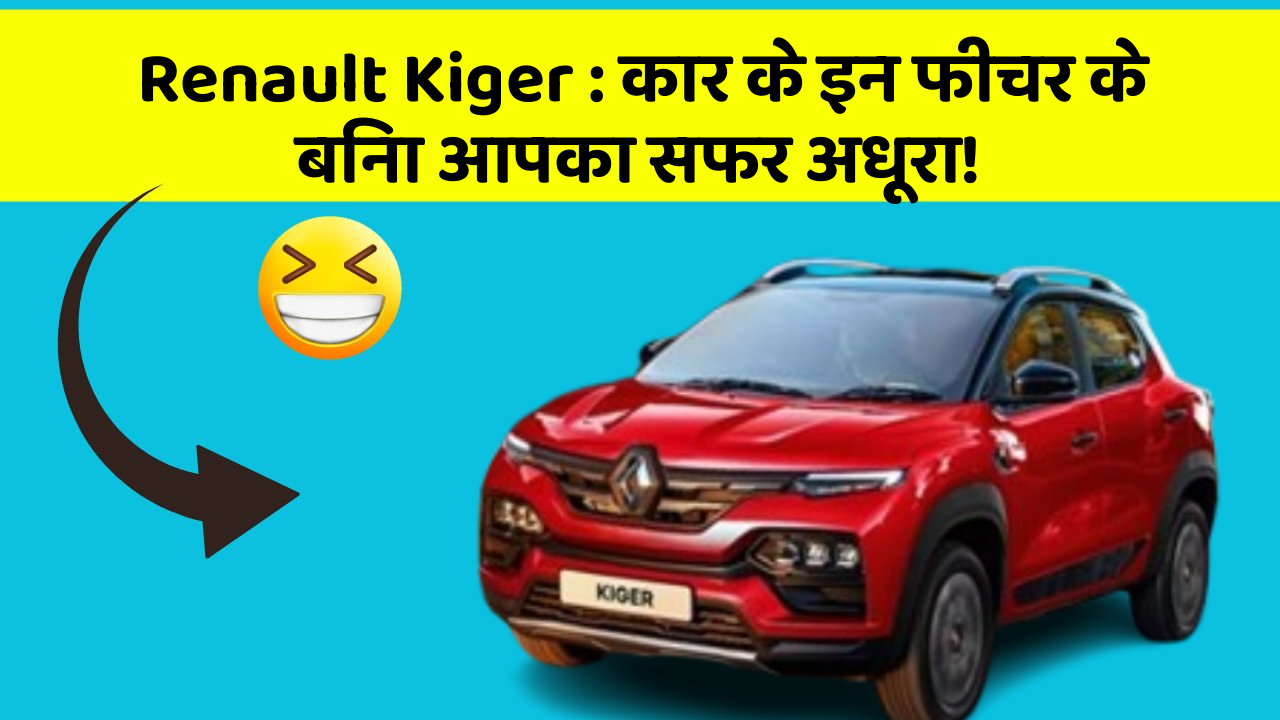 Renault Kiger: कार के इन फीचर के बिना आपका सफर अधूरा!