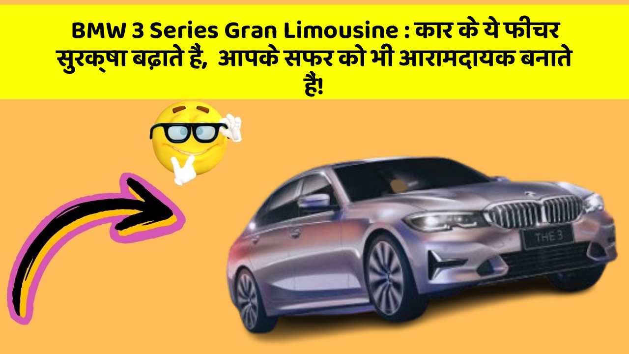 BMW 3 Series Gran Limousine:कार के ये फीचर सुरक्षा बढ़ाते हैं,  आपके सफर को भी आरामदायक बनाते हैं!