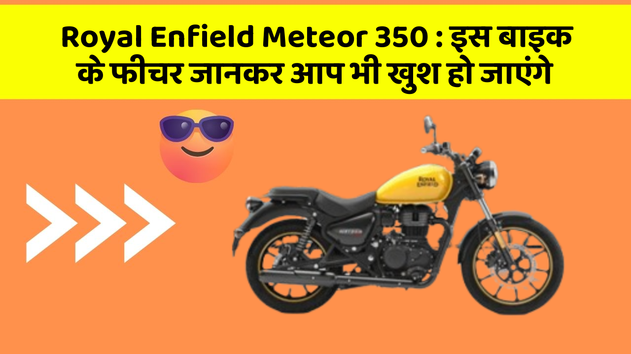 Royal Enfield Meteor 350: इस बाइक के फीचर जानकर आप भी खुश हो जाएंगे