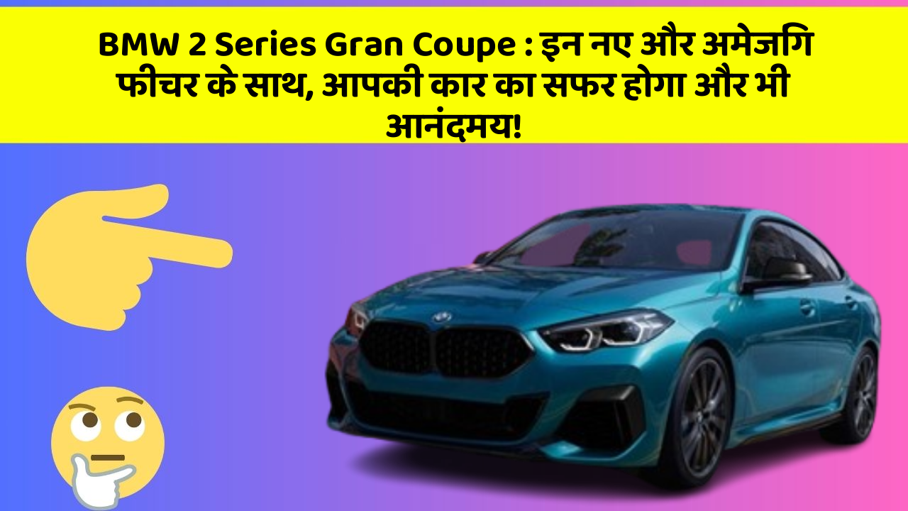 BMW 2 Series Gran Coupe: इन नए और अमेजिंग फीचर के साथ, आपकी कार का सफर होगा और भी आनंदमय!