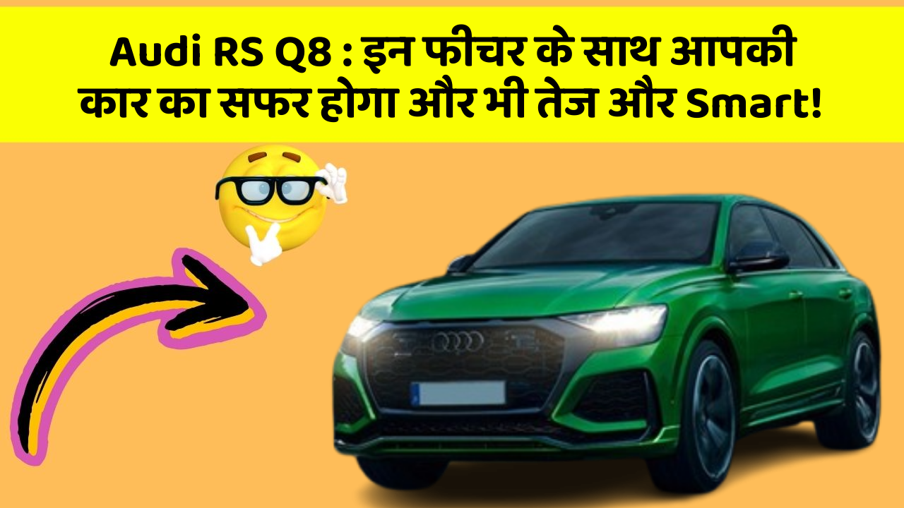 Audi RS Q8 : इन फीचर के साथ आपकी कार का सफर होगा और भी तेज और Smart!